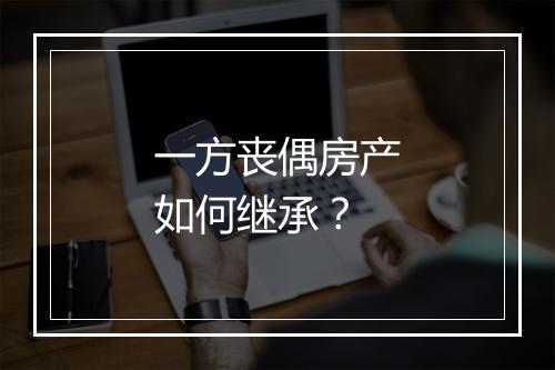 一方丧偶房产如何继承？