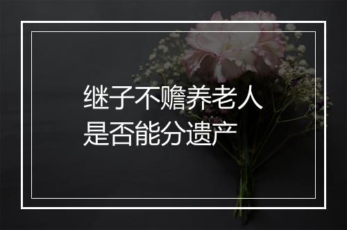 继子不赡养老人是否能分遗产