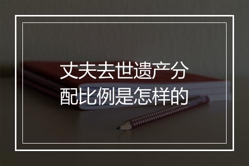 丈夫去世遗产分配比例是怎样的