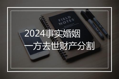 2024事实婚姻一方去世财产分割