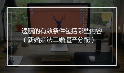 遗嘱的有效条件包括哪些内容（新婚姻法二婚遗产分配）