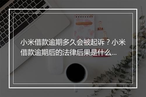 小米借款逾期多久会被起诉？小米借款逾期后的法律后果是什么？