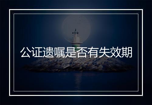 公证遗嘱是否有失效期