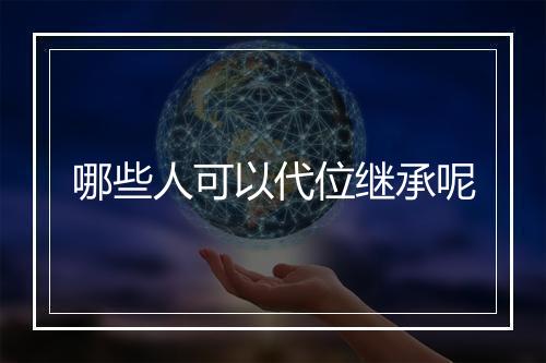 哪些人可以代位继承呢