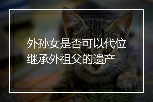 外孙女是否可以代位继承外祖父的遗产
