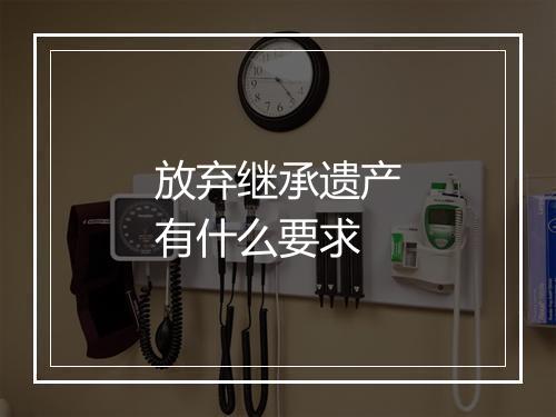 放弃继承遗产有什么要求