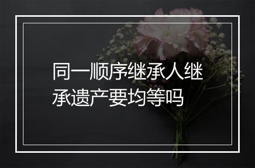 同一顺序继承人继承遗产要均等吗