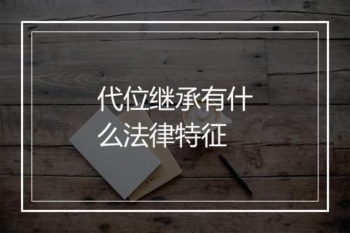 代位继承有什么法律特征