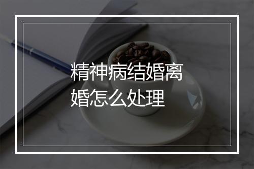 精神病结婚离婚怎么处理