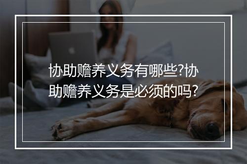 协助赡养义务有哪些?协助赡养义务是必须的吗?