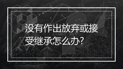 没有作出放弃或接受继承怎么办?