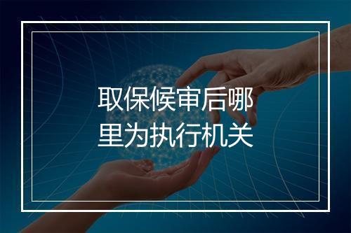 取保候审后哪里为执行机关