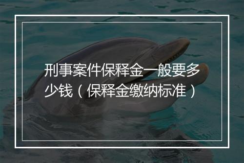 刑事案件保释金一般要多少钱（保释金缴纳标准）