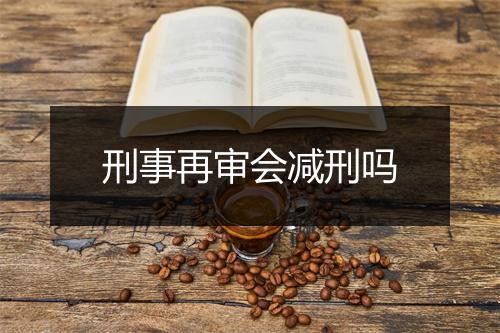 刑事再审会减刑吗