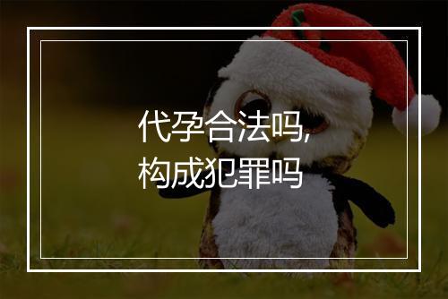 代孕合法吗,构成犯罪吗
