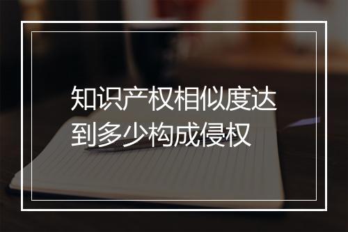 知识产权相似度达到多少构成侵权