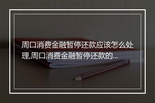 周口消费金融暂停还款应该怎么处理,周口消费金融暂停还款的解决