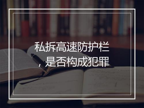私拆高速防护栏，是否构成犯罪