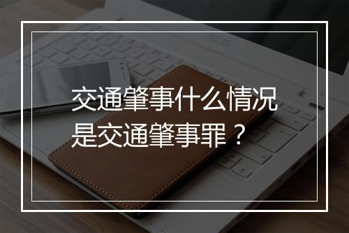 交通肇事什么情况是交通肇事罪？