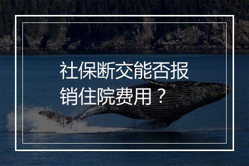 社保断交能否报销住院费用？