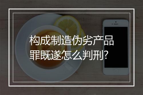 构成制造伪劣产品罪既遂怎么判刑?