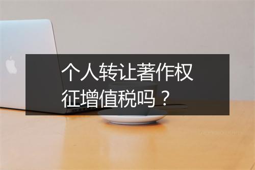 个人转让著作权征增值税吗？