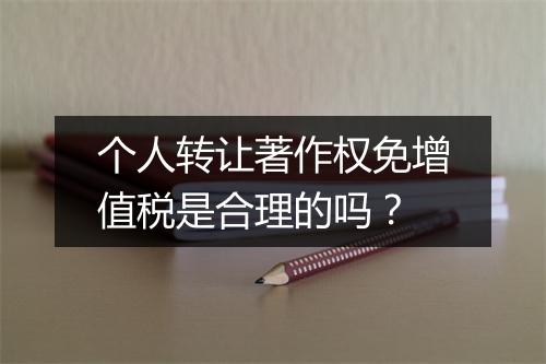 个人转让著作权免增值税是合理的吗？