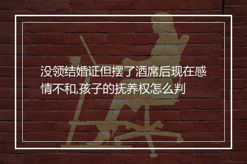 没领结婚证但摆了酒席后现在感情不和,孩子的抚养权怎么判