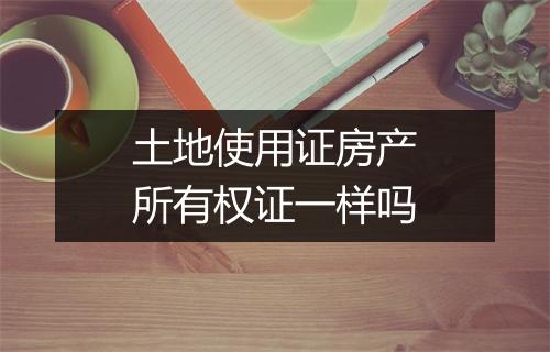 土地使用证房产所有权证一样吗