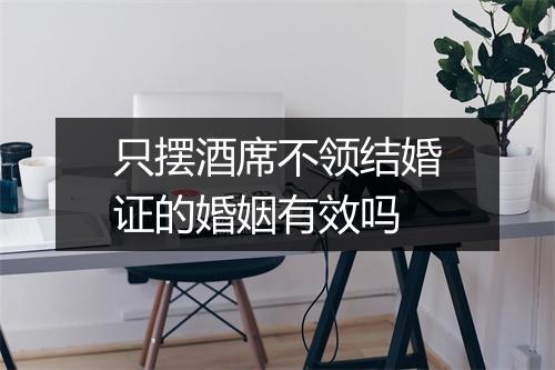 只摆酒席不领结婚证的婚姻有效吗