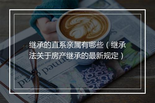 继承的直系亲属有哪些（继承法关于房产继承的最新规定）