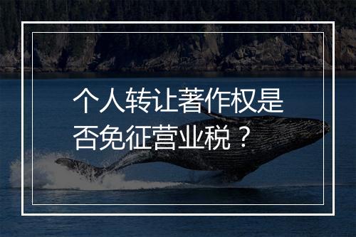 个人转让著作权是否免征营业税？