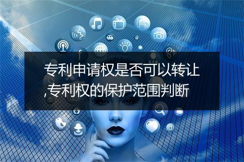 专利申请权是否可以转让,专利权的保护范围判断