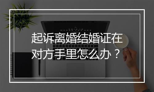 起诉离婚结婚证在对方手里怎么办？