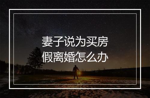 妻子说为买房假离婚怎么办