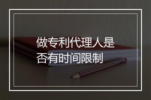 做专利代理人是否有时间限制