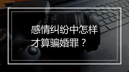感情纠纷中怎样才算骗婚罪？