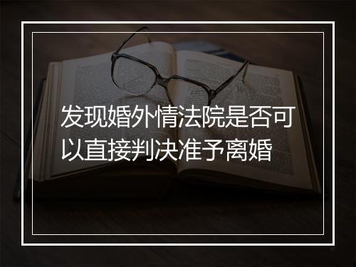 发现婚外情法院是否可以直接判决准予离婚