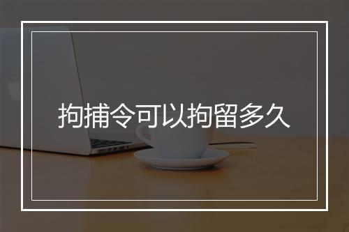 拘捕令可以拘留多久