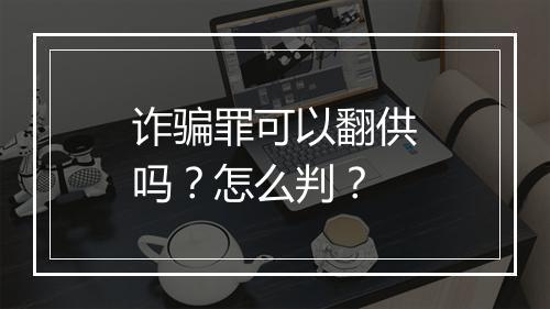 诈骗罪可以翻供吗？怎么判？