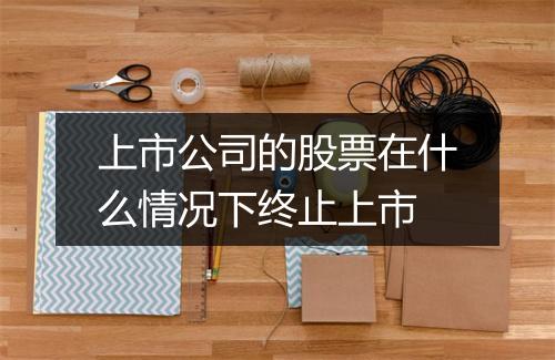 上市公司的股票在什么情况下终止上市