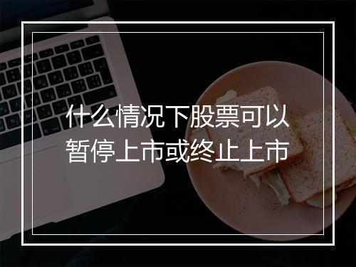 什么情况下股票可以暂停上市或终止上市