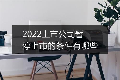 2022上市公司暂停上市的条件有哪些