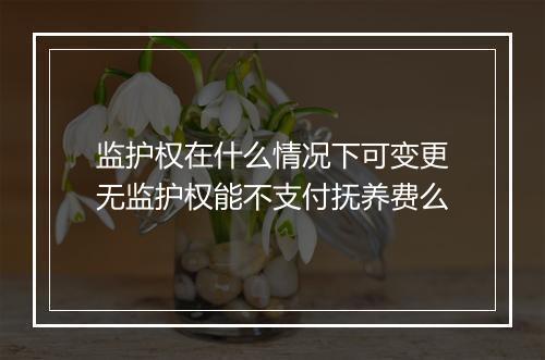 监护权在什么情况下可变更无监护权能不支付抚养费么