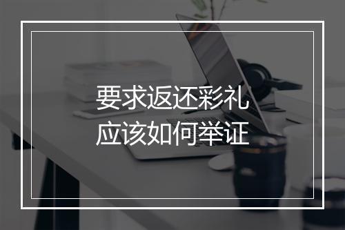 要求返还彩礼应该如何举证