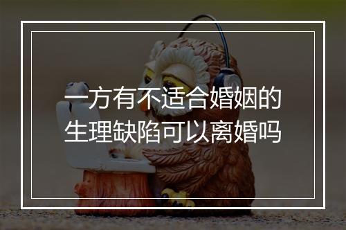 一方有不适合婚姻的生理缺陷可以离婚吗