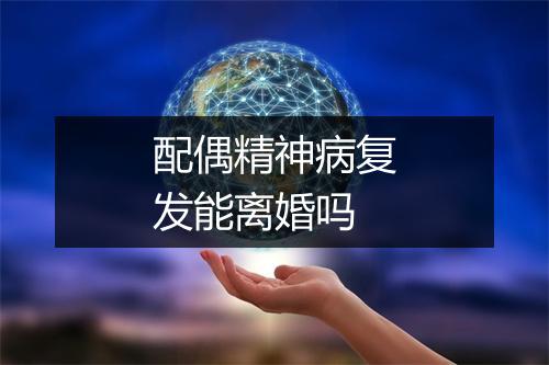 配偶精神病复发能离婚吗