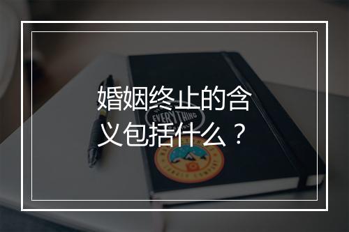 婚姻终止的含义包括什么？