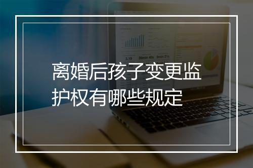 离婚后孩子变更监护权有哪些规定