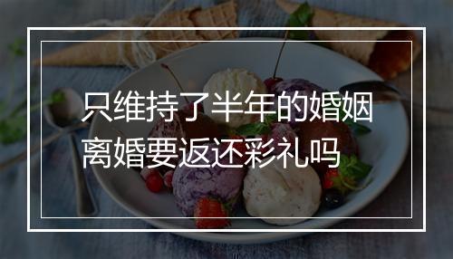 只维持了半年的婚姻离婚要返还彩礼吗